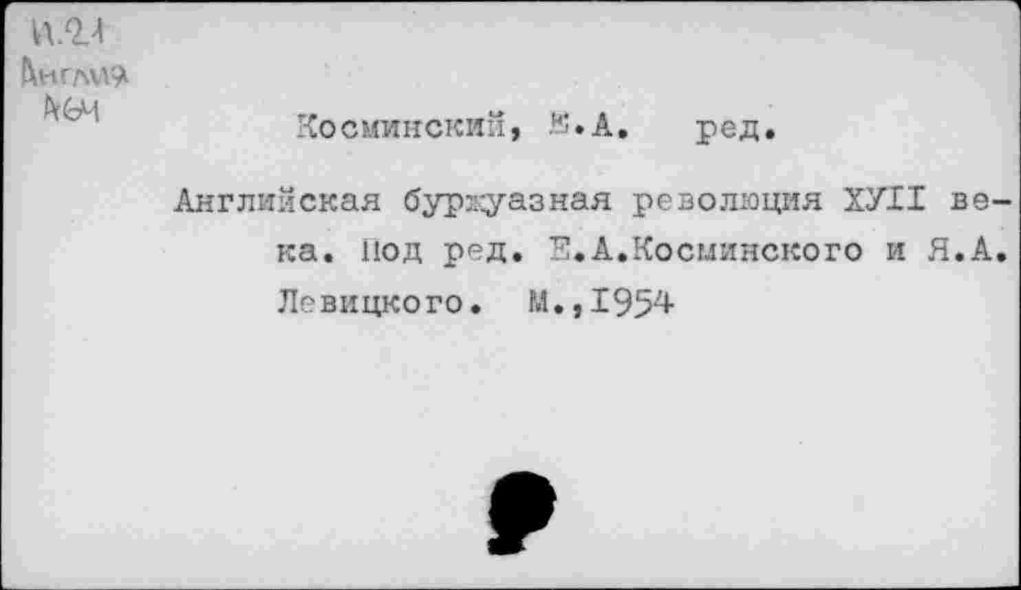 ﻿ПОЛ
Косминскип, К*А. ред.
Английская буржуазная революция ХУ11 века. Под ред. Е.А.Косыинского и Я.А. Левицкого. М.,1954